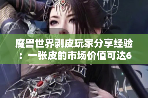 魔兽世界剥皮玩家分享经验：一张皮的市场价值可达6金
