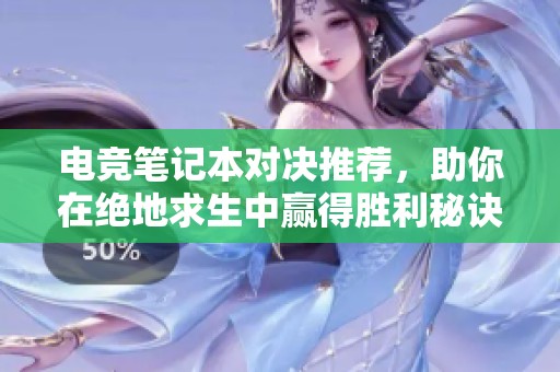 电竞笔记本对决推荐，助你在绝地求生中赢得胜利秘诀