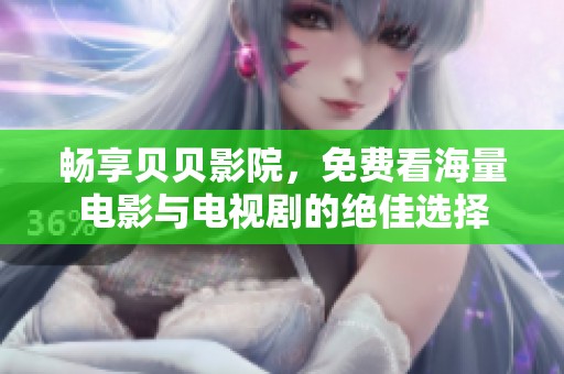 畅享贝贝影院，免费看海量电影与电视剧的绝佳选择