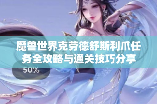 魔兽世界克劳德舒斯利爪任务全攻略与通关技巧分享