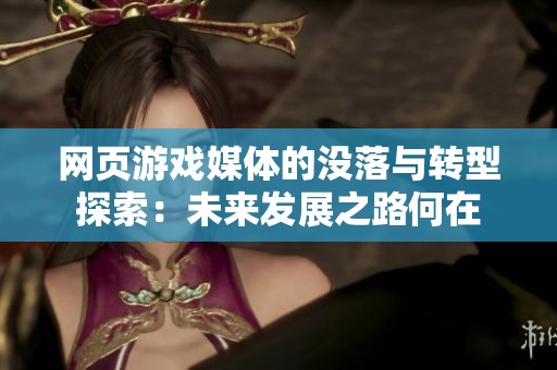 网页游戏媒体的没落与转型探索：未来发展之路何在