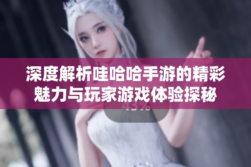 深度解析哇哈哈手游的精彩魅力与玩家游戏体验探秘