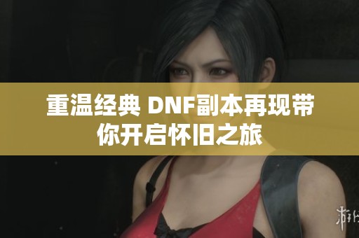 重温经典 DNF副本再现带你开启怀旧之旅