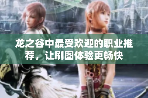 龙之谷中最受欢迎的职业推荐，让刷图体验更畅快