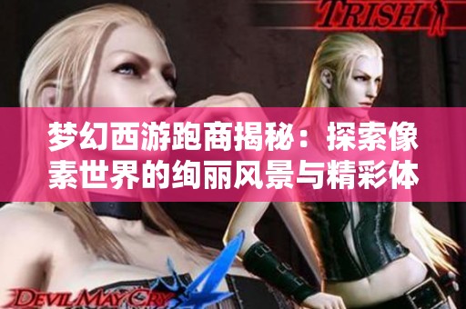梦幻西游跑商揭秘：探索像素世界的绚丽风景与精彩体验