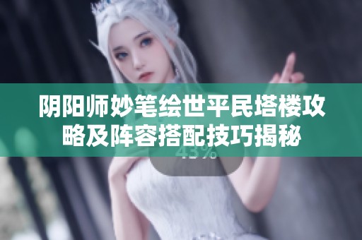 阴阳师妙笔绘世平民塔楼攻略及阵容搭配技巧揭秘