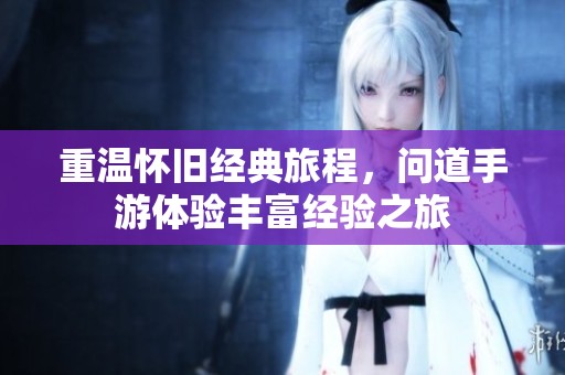 重温怀旧经典旅程，问道手游体验丰富经验之旅