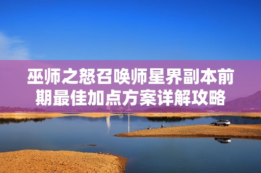 巫师之怒召唤师星界副本前期最佳加点方案详解攻略