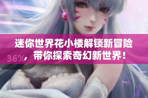 迷你世界花小楼解锁新冒险，带你探索奇幻新世界！