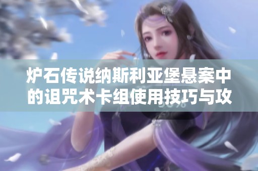 炉石传说纳斯利亚堡悬案中的诅咒术卡组使用技巧与攻略详解