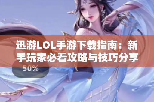 迅游LOL手游下载指南：新手玩家必看攻略与技巧分享