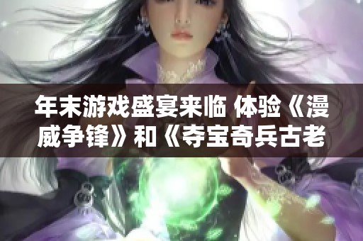 年末游戏盛宴来临 体验《漫威争锋》和《夺宝奇兵古老之圈》的精彩世界