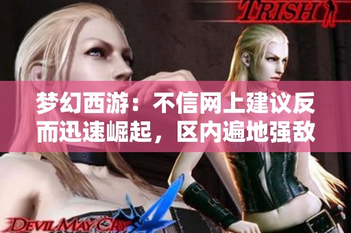 梦幻西游：不信网上建议反而迅速崛起，区内遍地强敌挑战升级