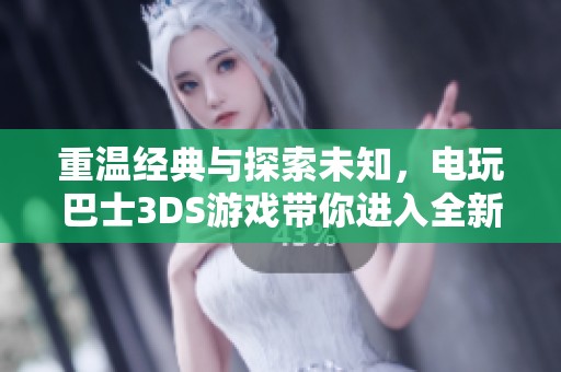 重温经典与探索未知，电玩巴士3DS游戏带你进入全新冒险世界