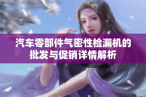 汽车零部件气密性检漏机的批发与促销详情解析