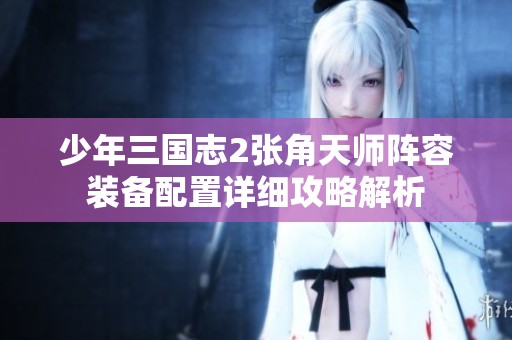 少年三国志2张角天师阵容装备配置详细攻略解析