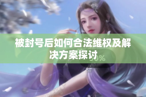 被封号后如何合法维权及解决方案探讨