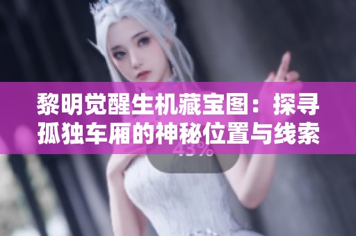 黎明觉醒生机藏宝图：探寻孤独车厢的神秘位置与线索揭秘