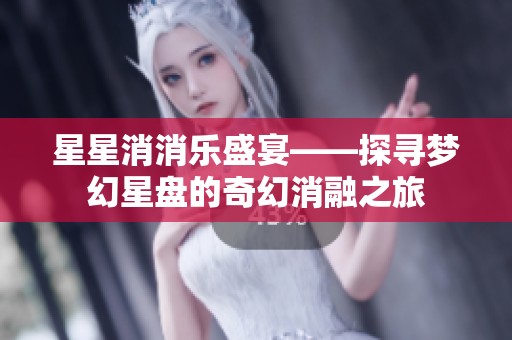 星星消消乐盛宴——探寻梦幻星盘的奇幻消融之旅