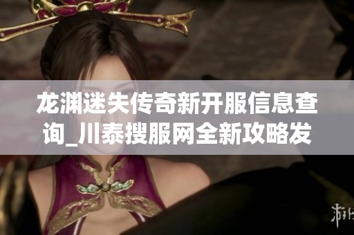 龙渊迷失传奇新开服信息查询_川泰搜服网全新攻略发布