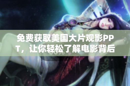 免费获取美国大片观影PPT，让你轻松了解电影背后的故事