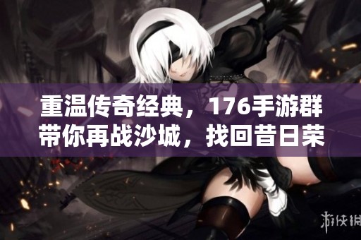 重温传奇经典，176手游群带你再战沙城，找回昔日荣耀