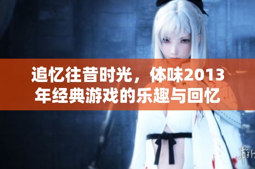 追忆往昔时光，体味2013年经典游戏的乐趣与回忆