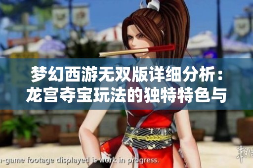 梦幻西游无双版详细分析：龙宫夺宝玩法的独特特色与实用攻略分享
