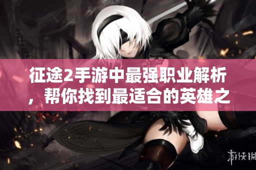 征途2手游中最强职业解析，帮你找到最适合的英雄之路