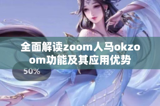 全面解读zoom人马okzoom功能及其应用优势