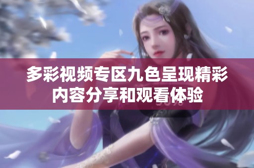 多彩视频专区九色呈现精彩内容分享和观看体验
