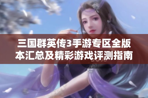 三国群英传3手游专区全版本汇总及精彩游戏评测指南