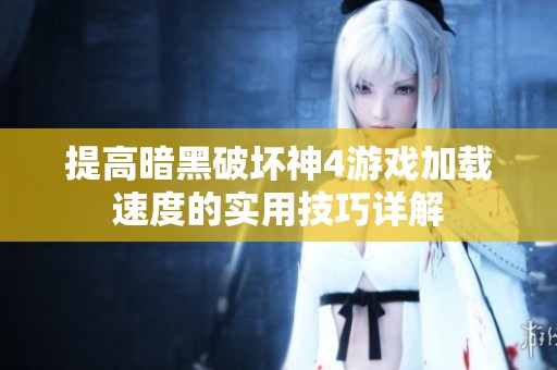 提高暗黑破坏神4游戏加载速度的实用技巧详解