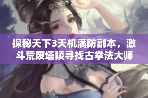 探秘天下3天机满防副本，激斗荒废塔陵寻找古拳法大师仓颉