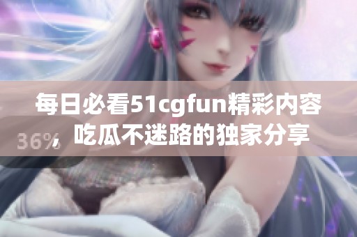 每日必看51cgfun精彩内容，吃瓜不迷路的独家分享