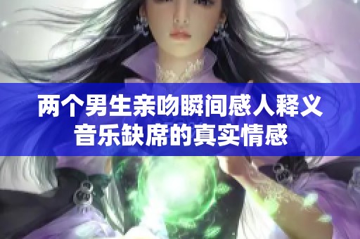 两个男生亲吻瞬间感人释义音乐缺席的真实情感