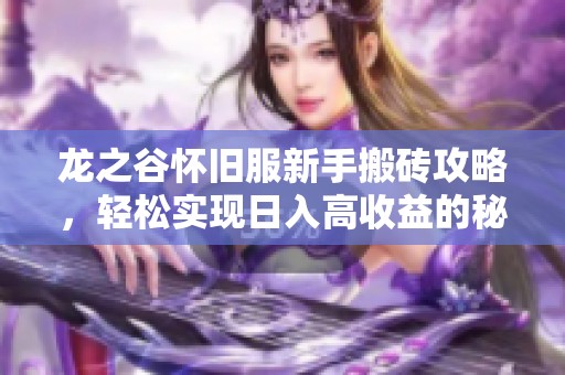 龙之谷怀旧服新手搬砖攻略，轻松实现日入高收益的秘籍