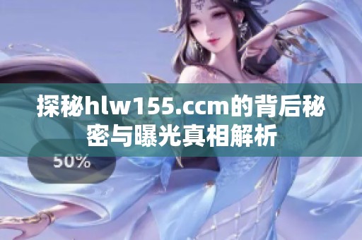 探秘hlw155.ccm的背后秘密与曝光真相解析