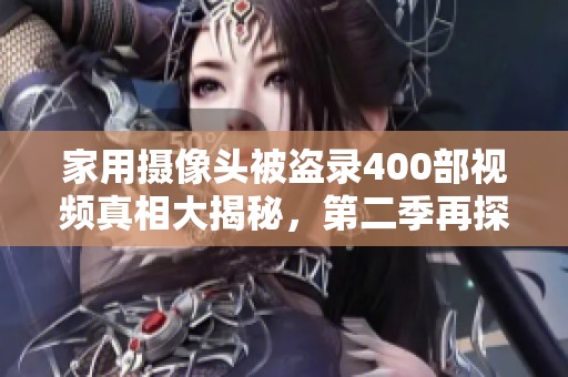 家用摄像头被盗录400部视频真相大揭秘，第二季再探隐秘世界