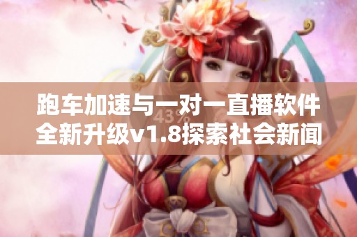 跑车加速与一对一直播软件全新升级v1.8探索社会新闻新热点
