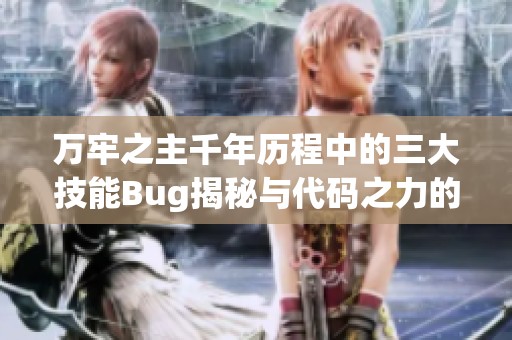万牢之主千年历程中的三大技能Bug揭秘与代码之力的完美结合