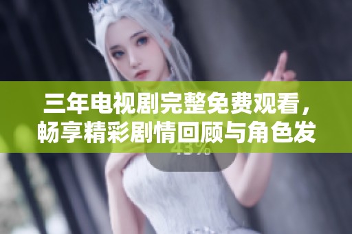 三年电视剧完整免费观看，畅享精彩剧情回顾与角色发展