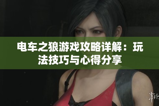 电车之狼游戏攻略详解：玩法技巧与心得分享