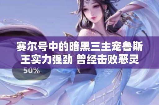 赛尔号中的暗黑三主宠鲁斯王实力强劲 曾经击败恶灵兽的传奇故事