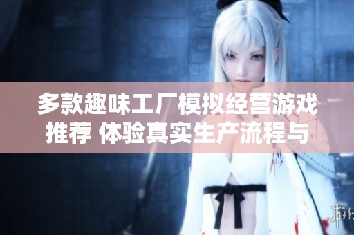 多款趣味工厂模拟经营游戏推荐 体验真实生产流程与管理乐趣