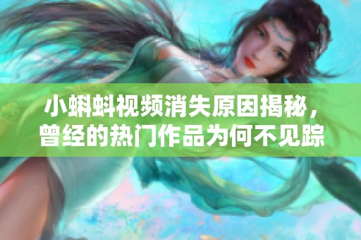 小蝌蚪视频消失原因揭秘，曾经的热门作品为何不见踪影