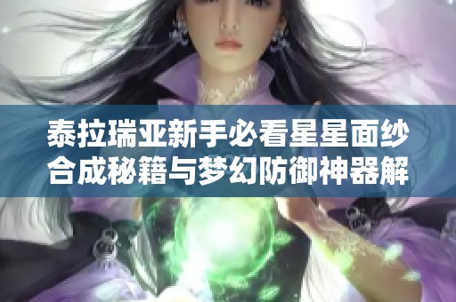 泰拉瑞亚新手必看星星面纱合成秘籍与梦幻防御神器解析