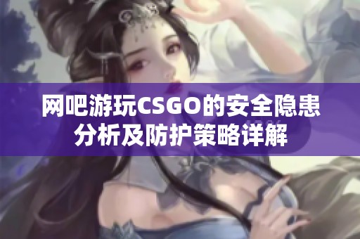 网吧游玩CSGO的安全隐患分析及防护策略详解