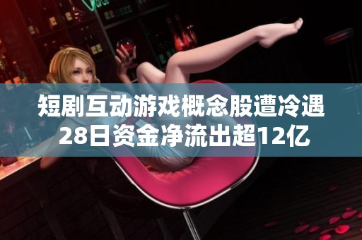 短剧互动游戏概念股遭冷遇 28日资金净流出超12亿