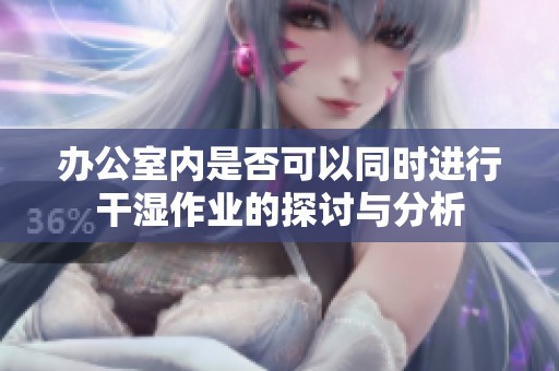 办公室内是否可以同时进行干湿作业的探讨与分析